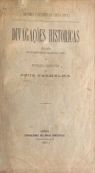 DIVAGAÇÕES HISTORICAS. Publicação exclusivamente feita para auxiliar o cofre da Sociedade Portugueza da Cruz Vermelha.